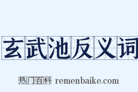 玄武池反义词是什么意思的图片